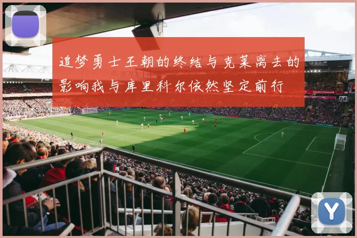 追梦勇士王朝的终结与克莱离去的影响我与库里科尔依然坚定前行