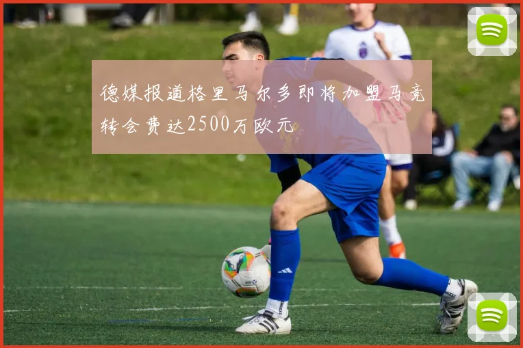 德媒报道格里马尔多即将加盟马竞转会费达2500万欧元
