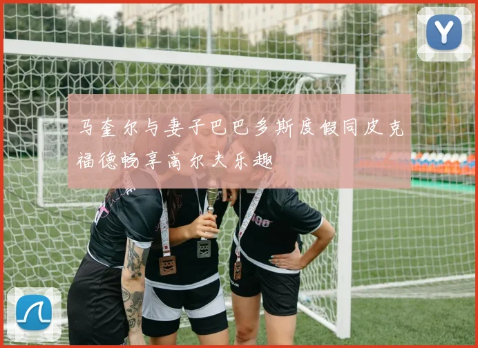 马奎尔与妻子巴巴多斯度假同皮克福德畅享高尔夫乐趣
