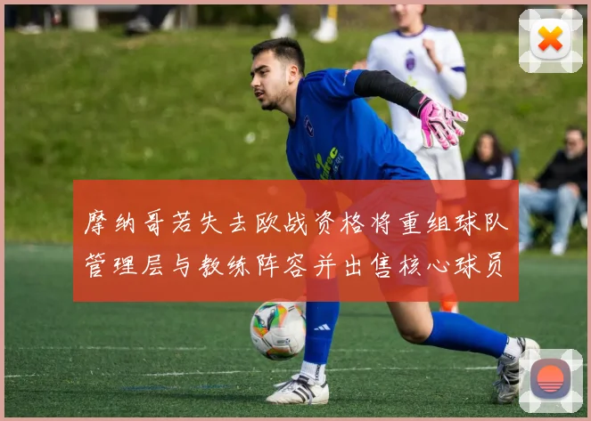 摩纳哥若失去欧战资格将重组球队管理层与教练阵容并出售核心球员